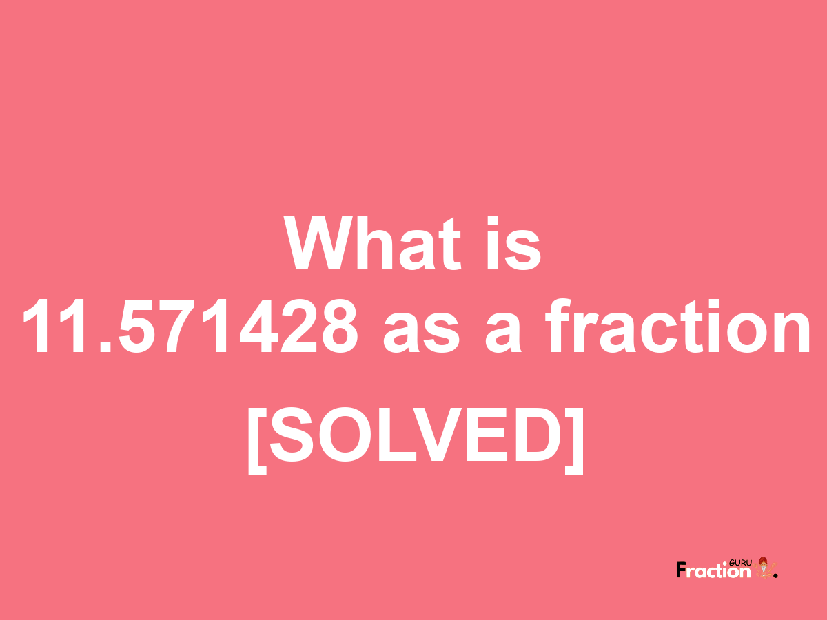 11.571428 as a fraction