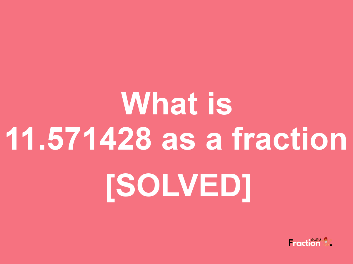 11.571428 as a fraction