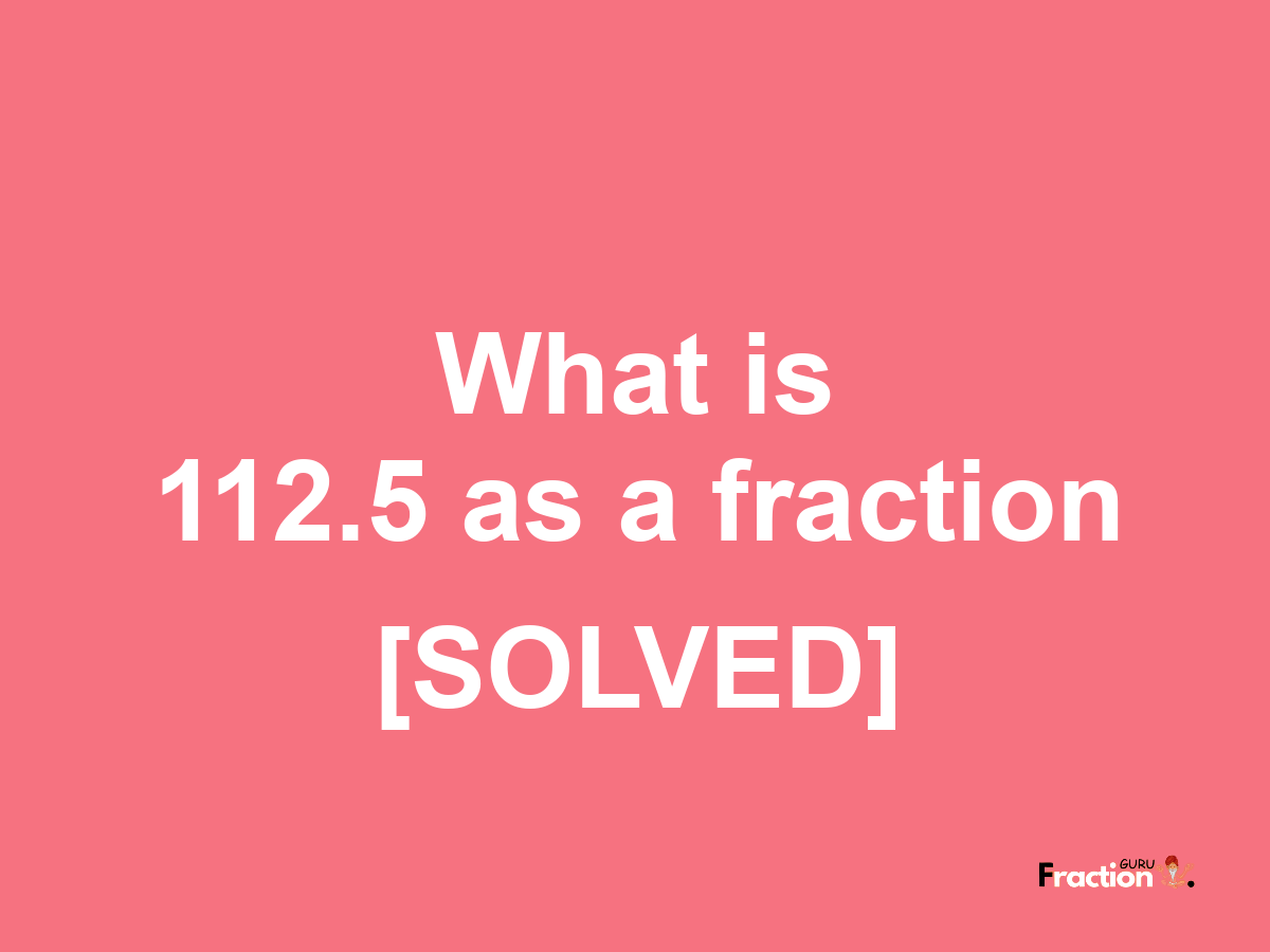 112.5 as a fraction