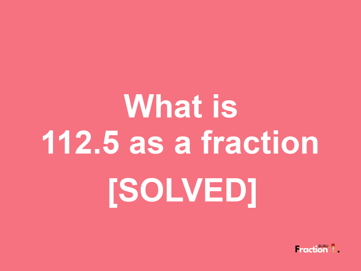 112.5 as a fraction