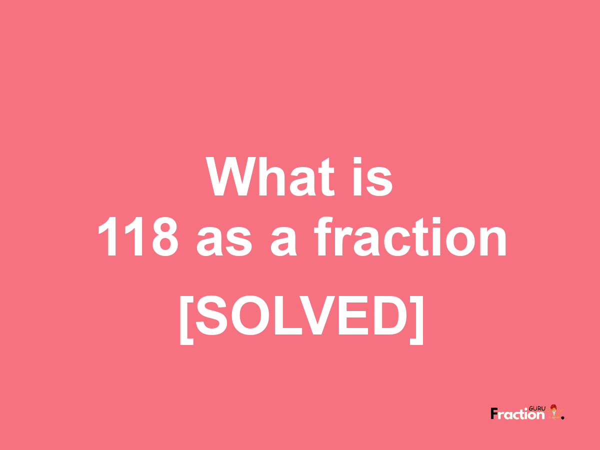 118 as a fraction