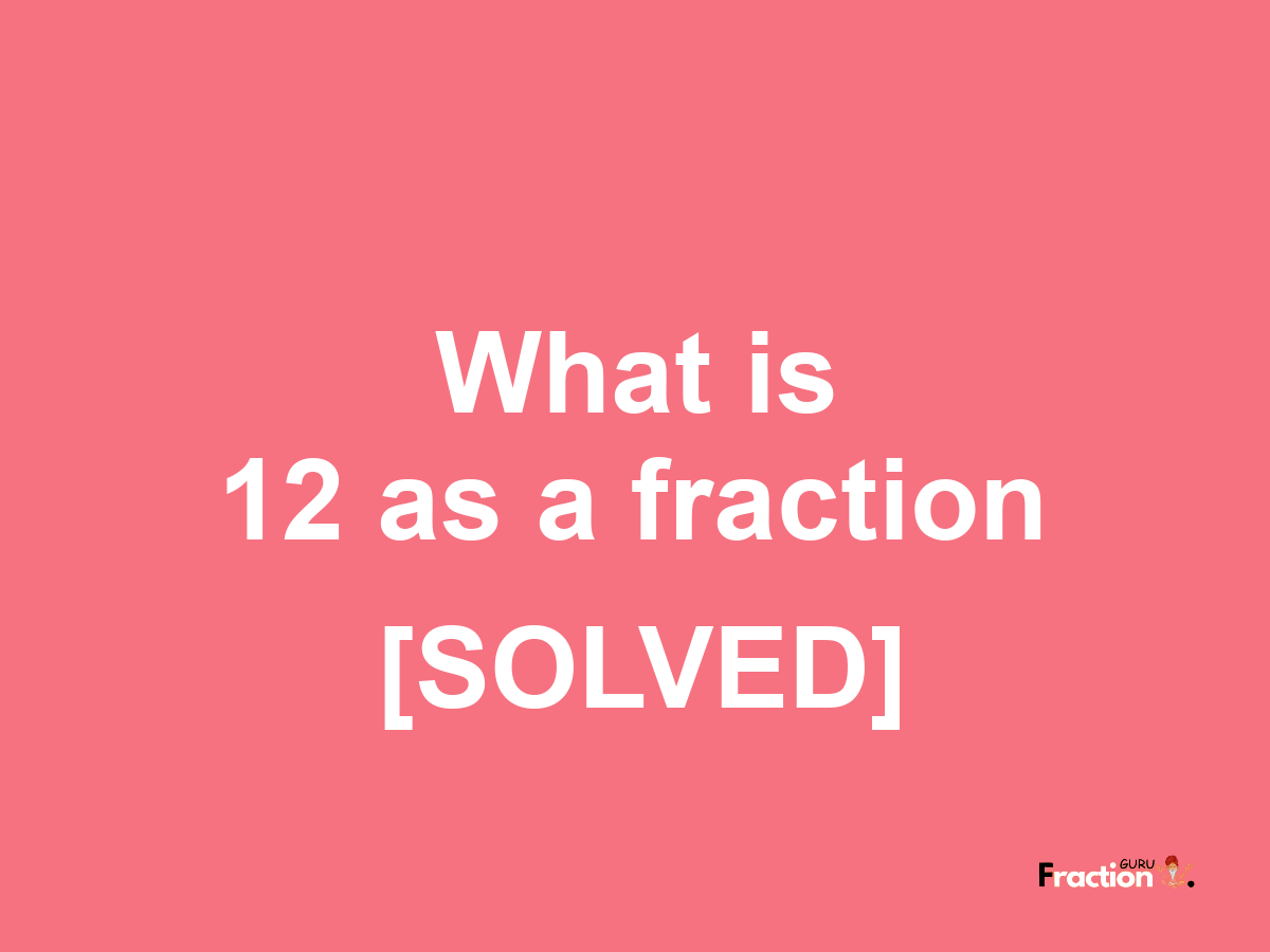 12 as a fraction