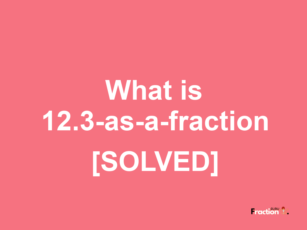 12.3 as a fraction