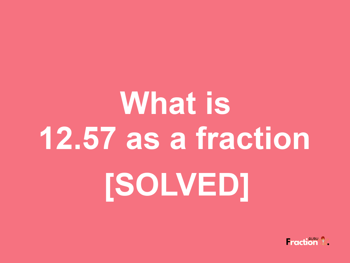 12.57 as a fraction