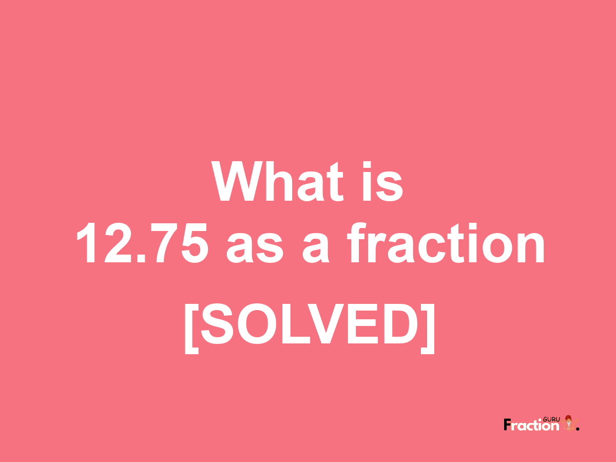 12.75 as a fraction