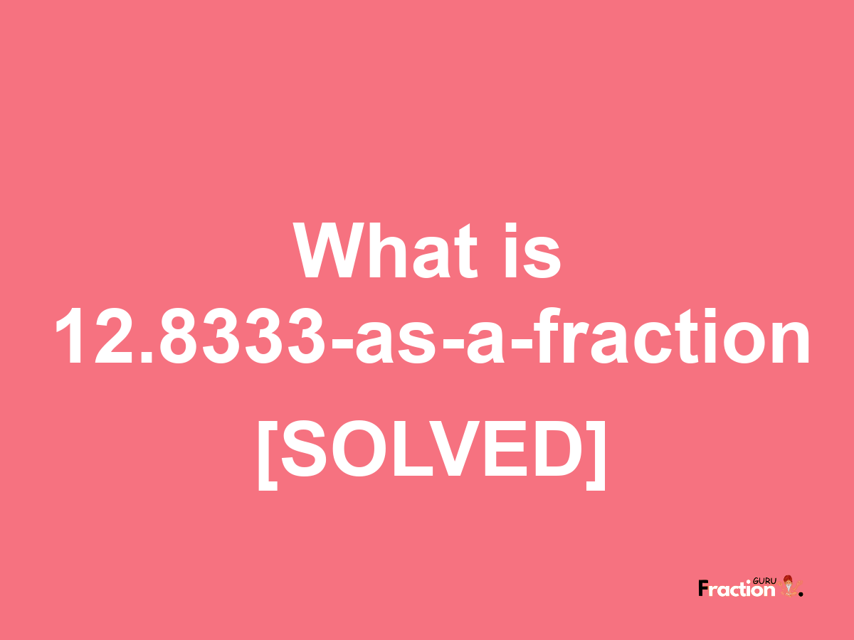 12.8333 as a fraction