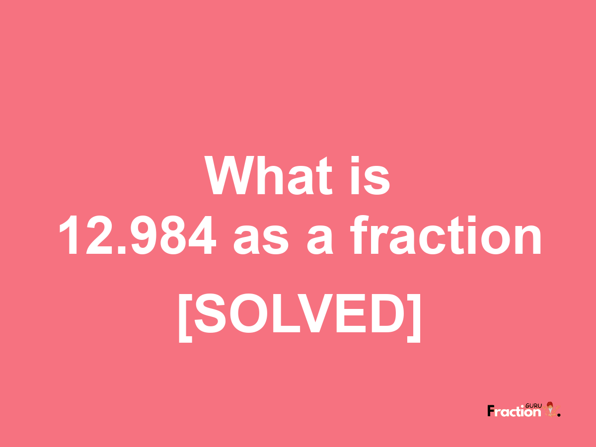 12.984 as a fraction