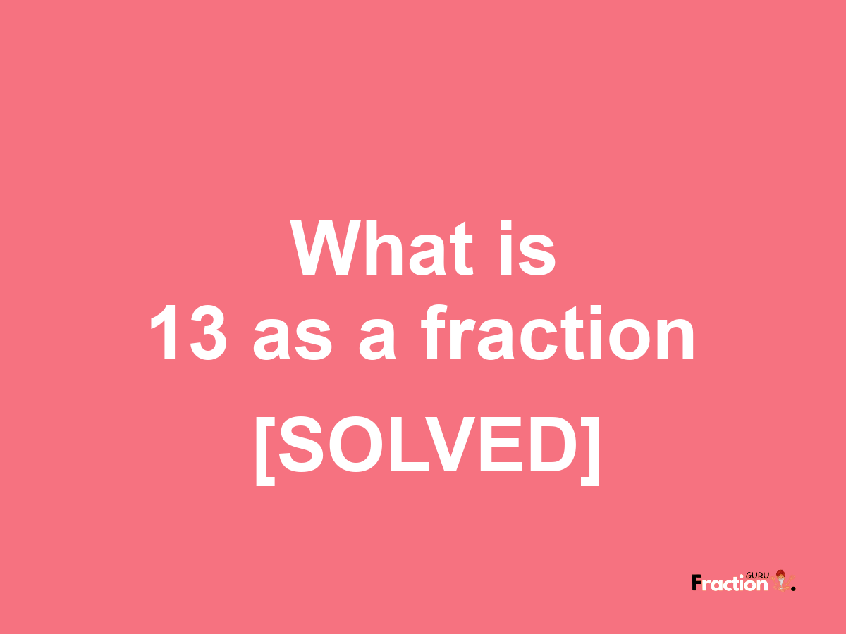 13 as a fraction