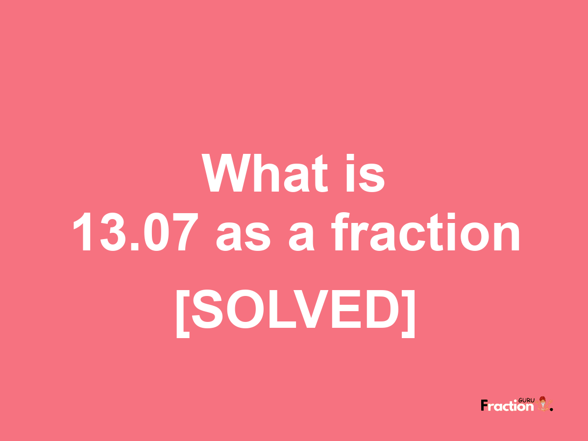 13.07 as a fraction