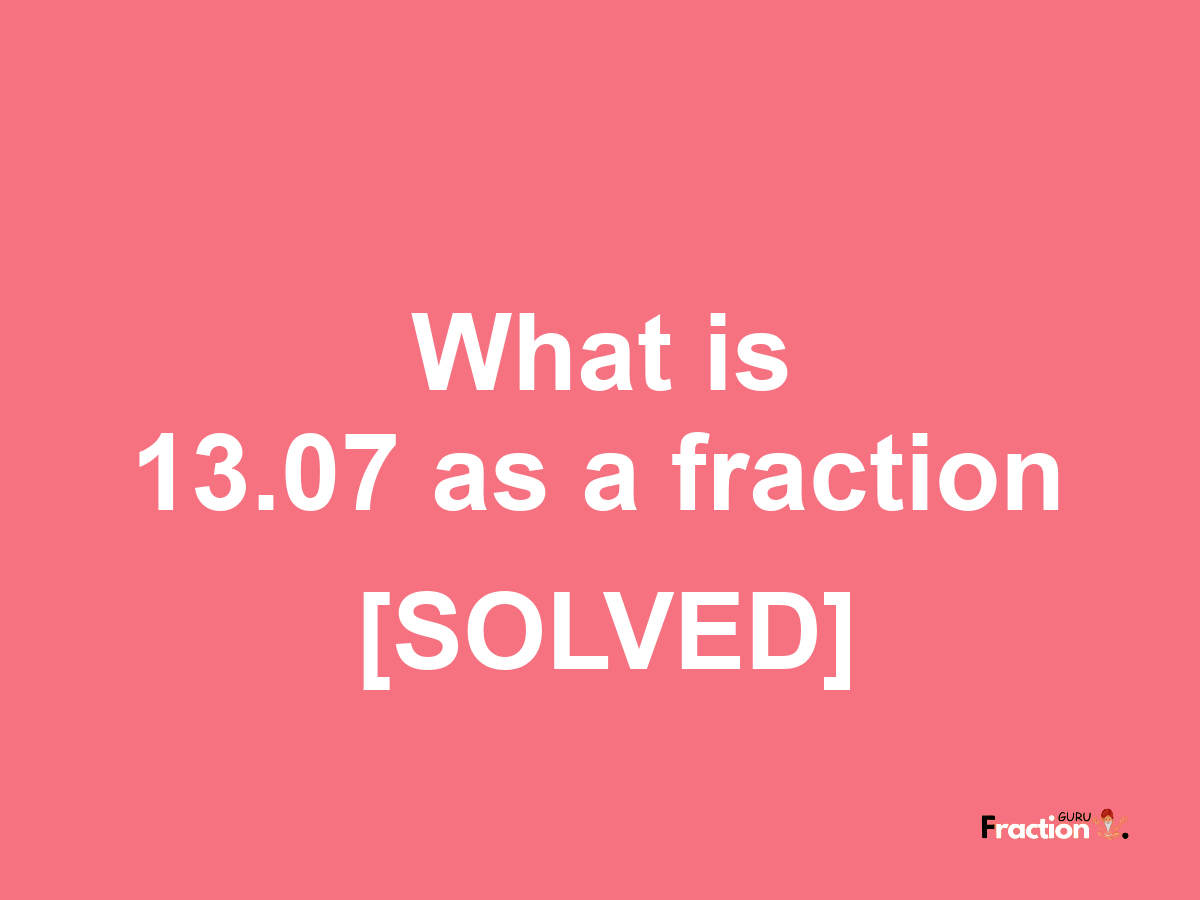 13.07 as a fraction