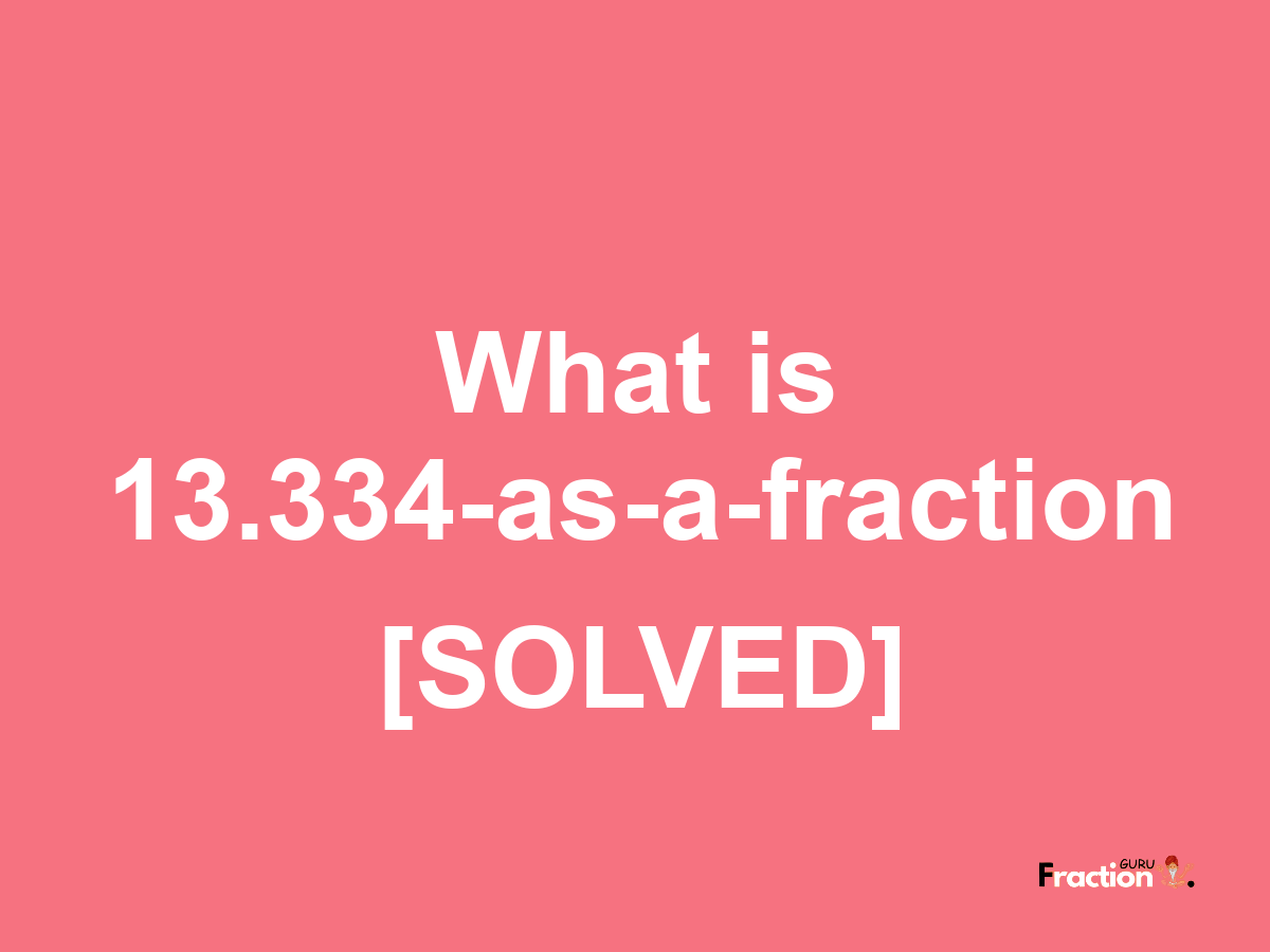 13.334 as a fraction