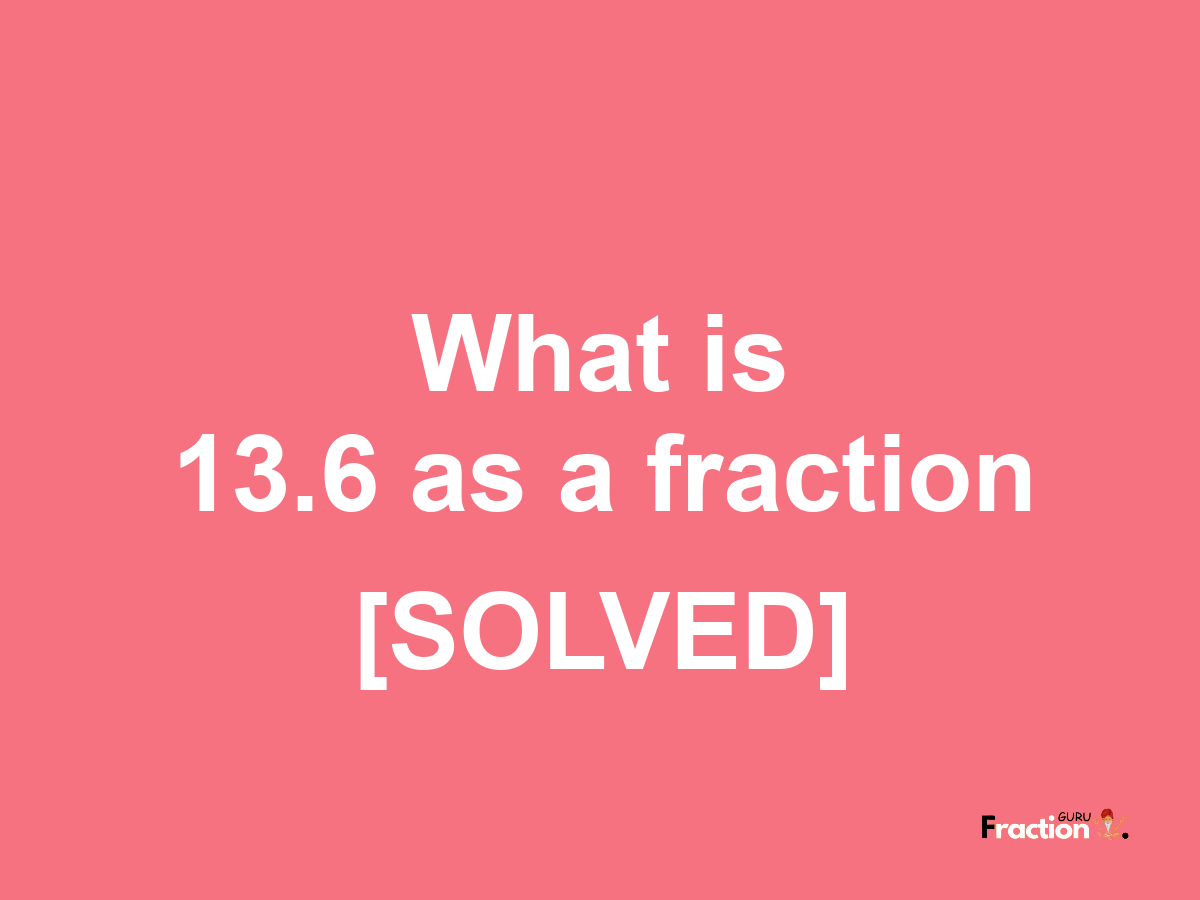 13.6 as a fraction