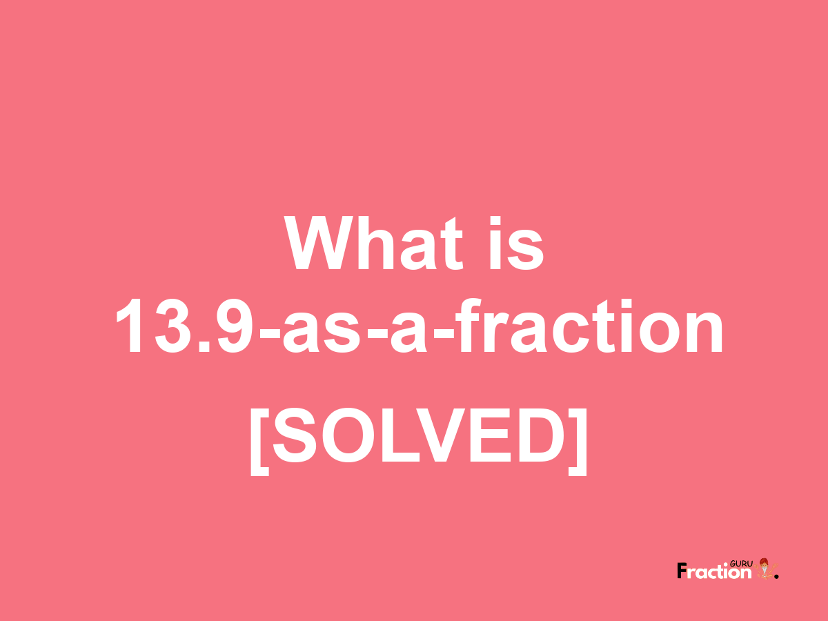 13.9 as a fraction