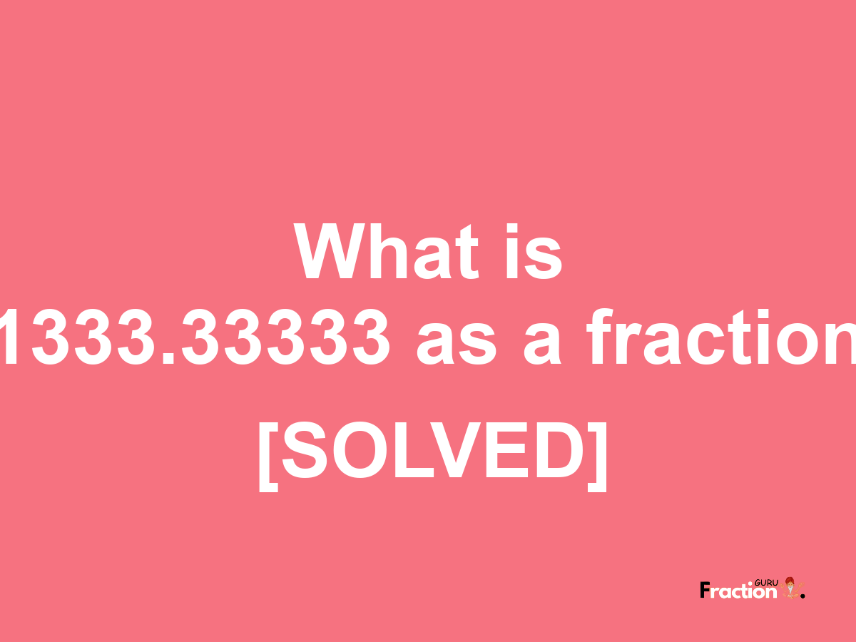 1333.33333 as a fraction