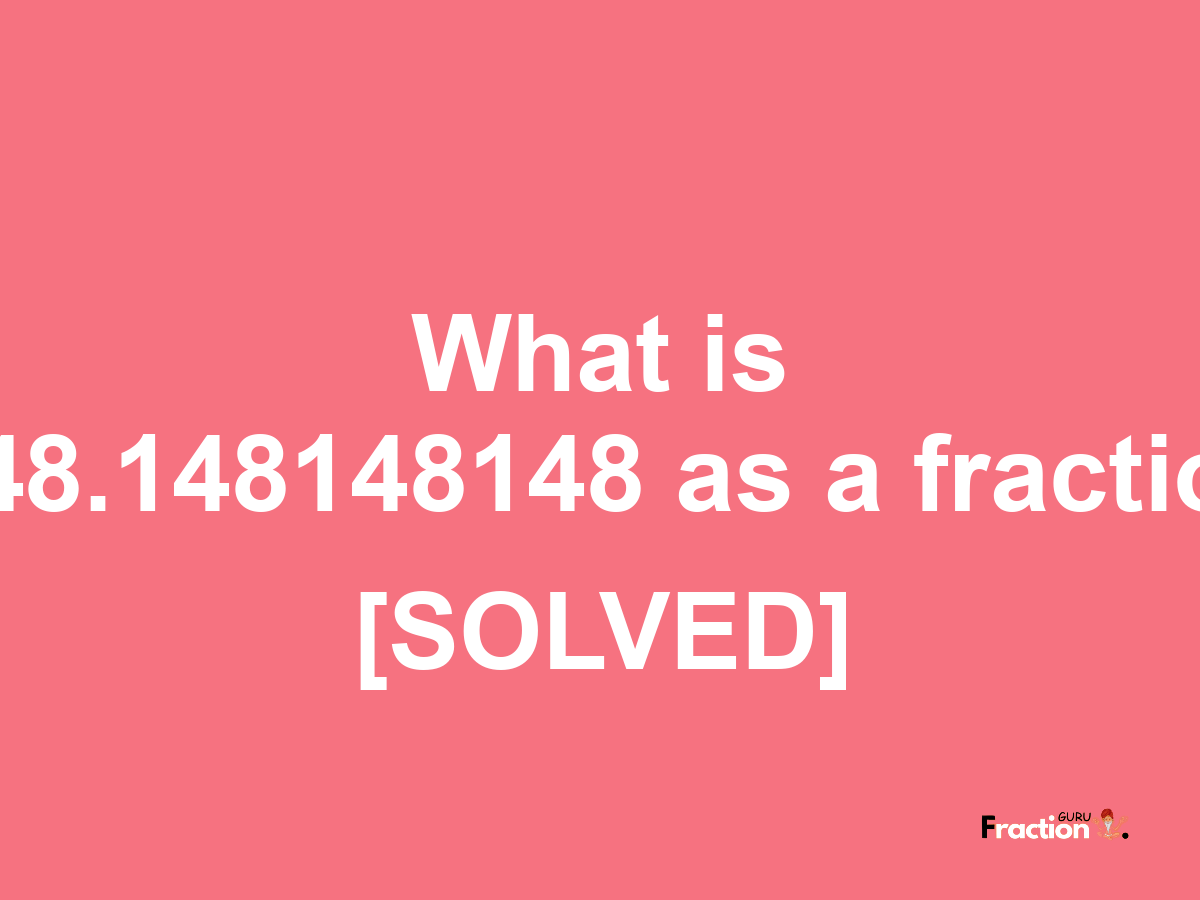 148.148148148 as a fraction