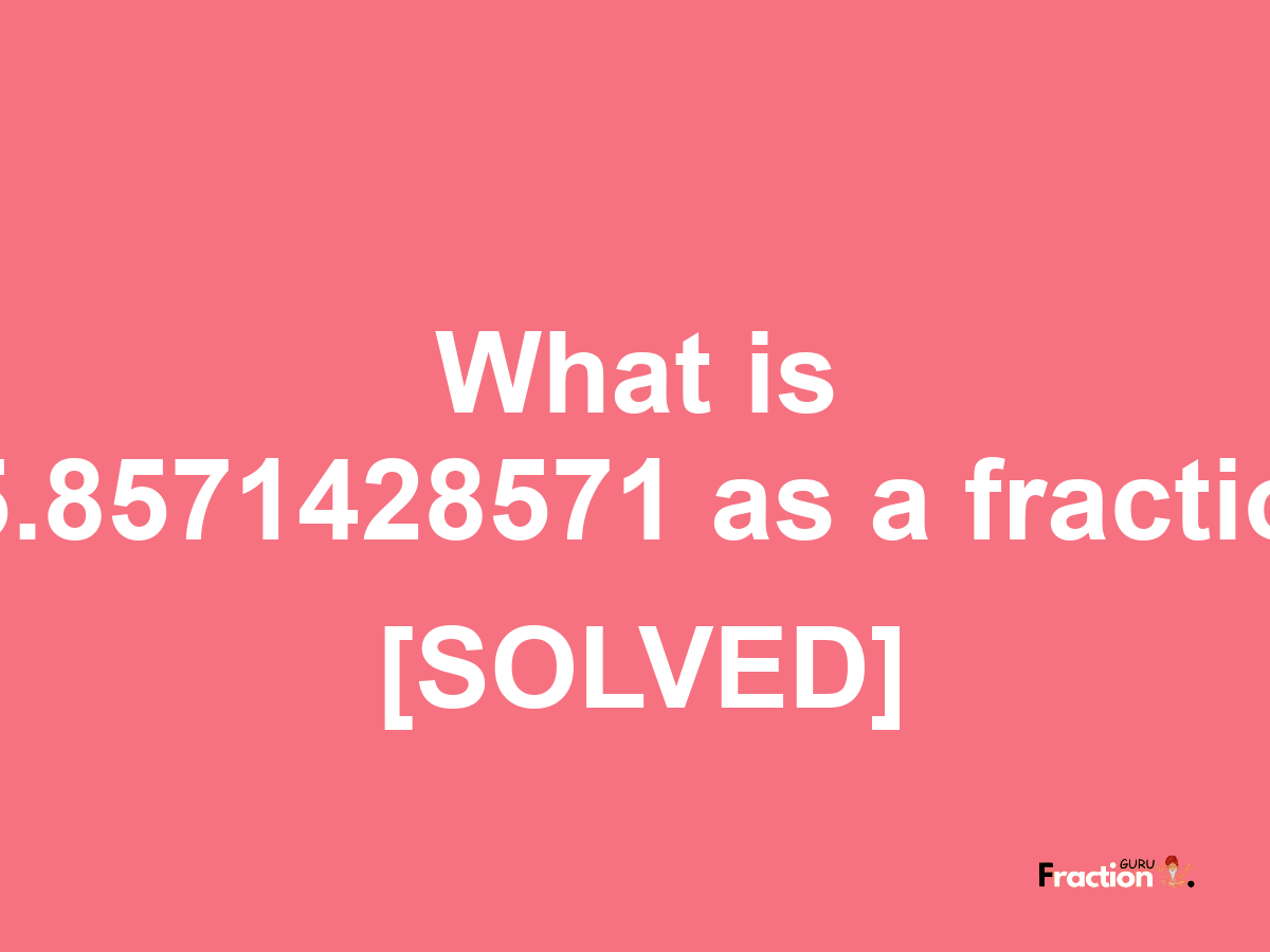 15.8571428571 as a fraction