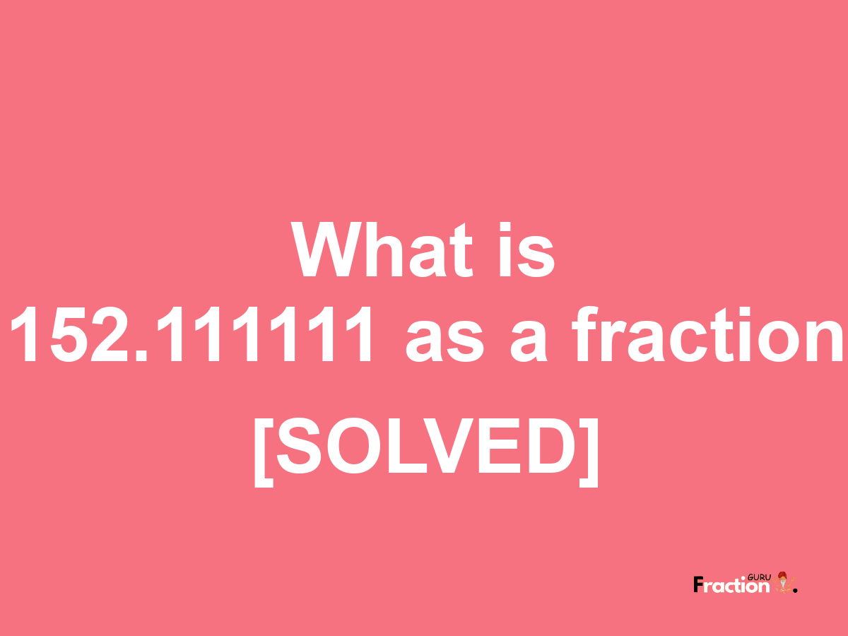 152.111111 as a fraction