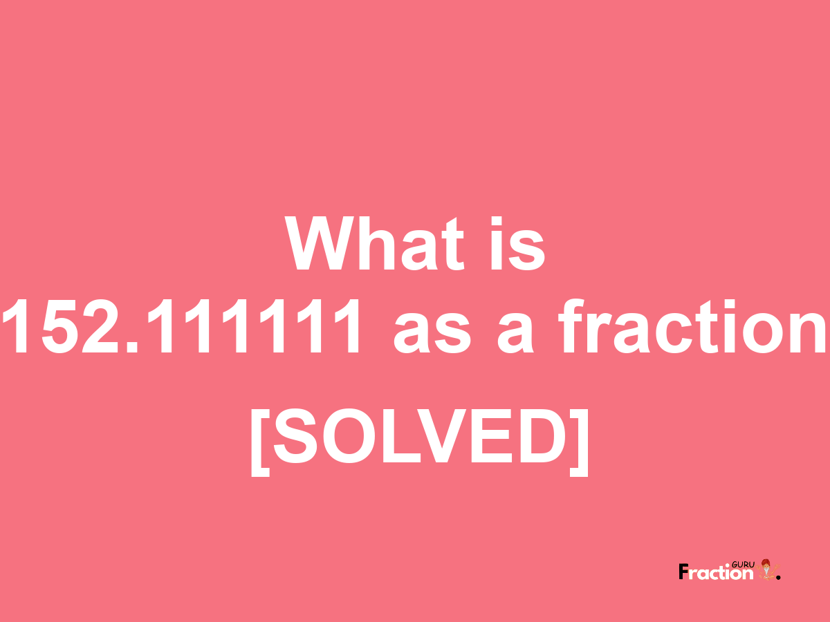 152.111111 as a fraction