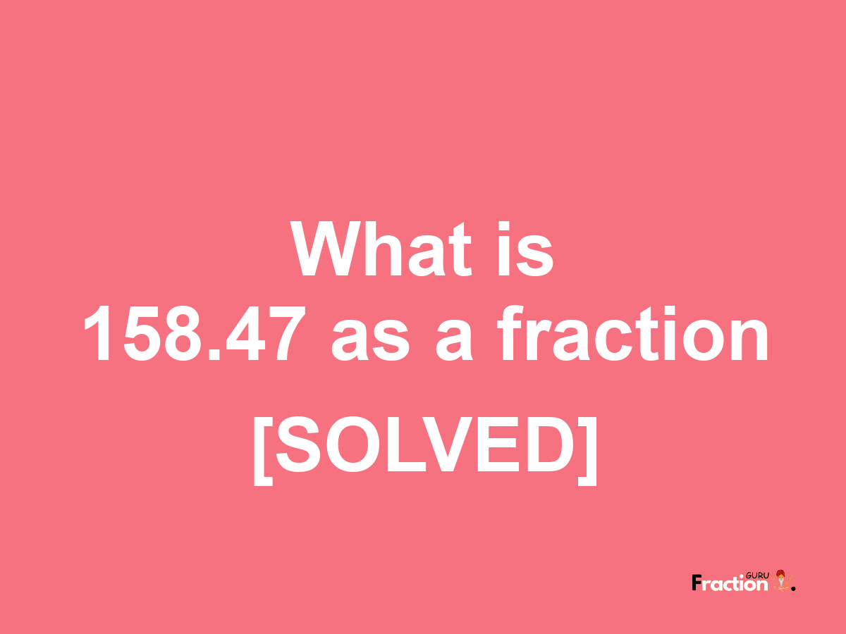 158.47 as a fraction