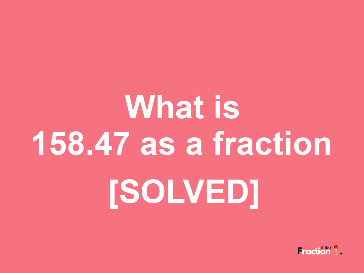 158.47 as a fraction