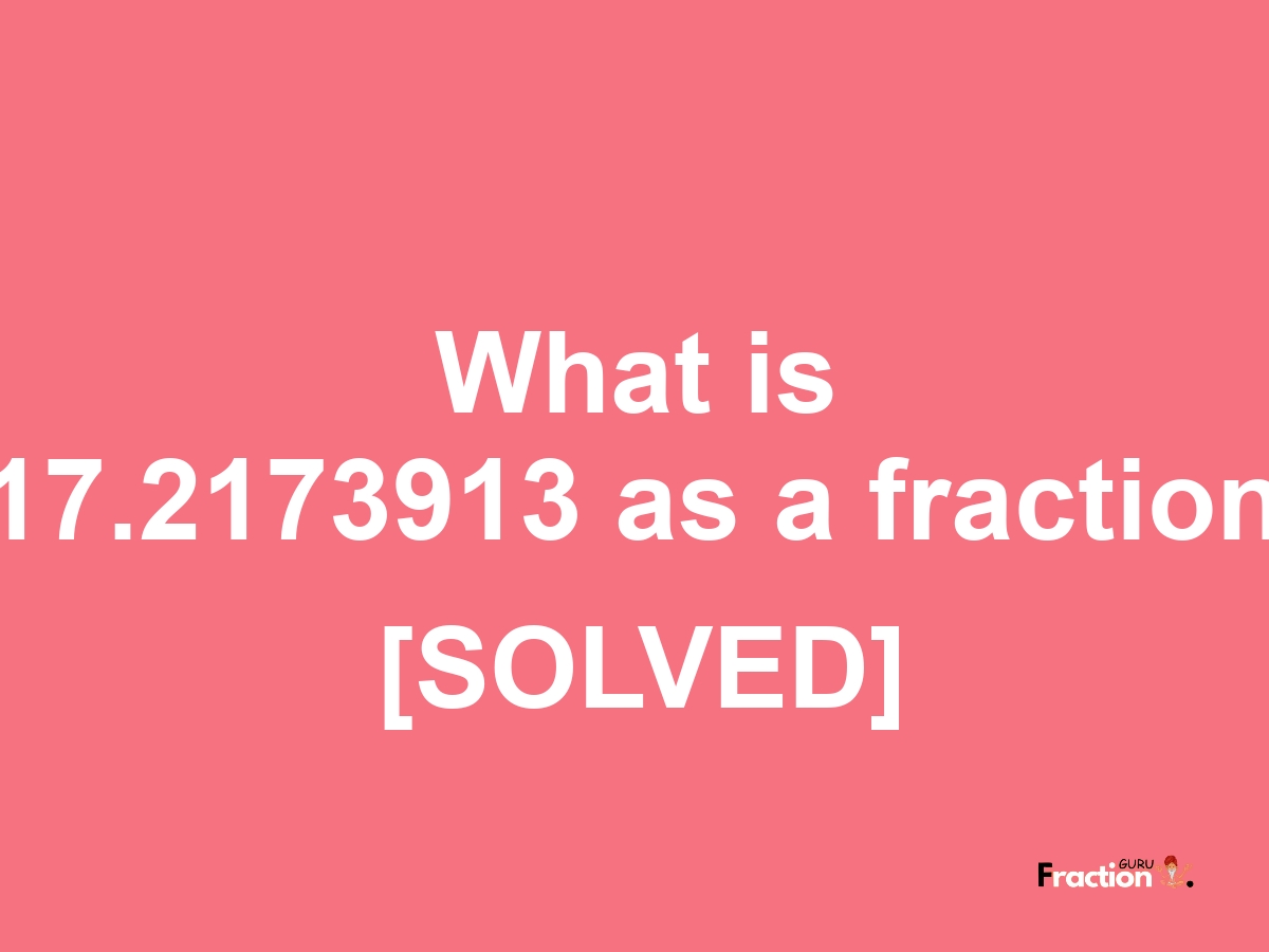 17.2173913 as a fraction