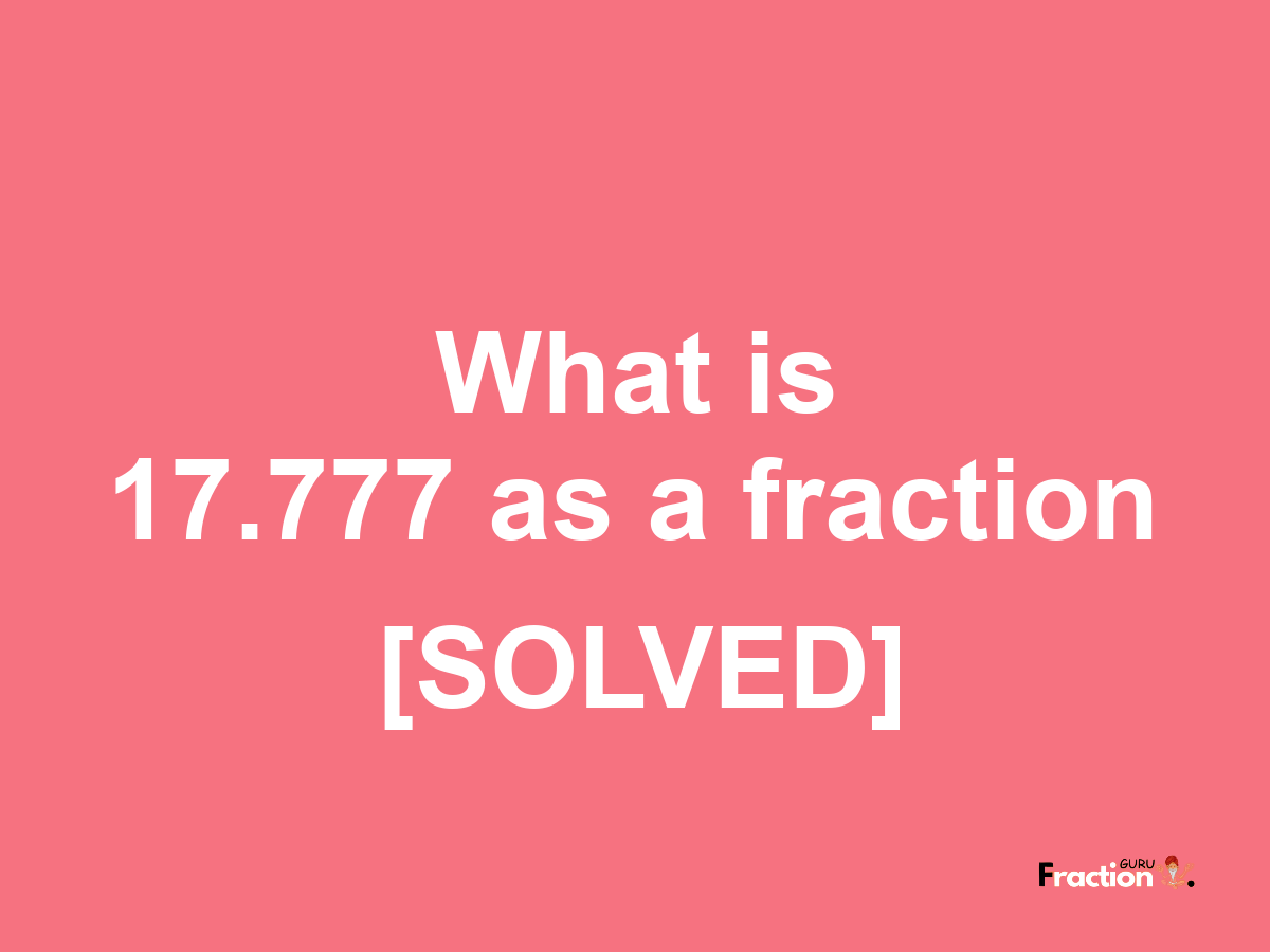 17.777 as a fraction