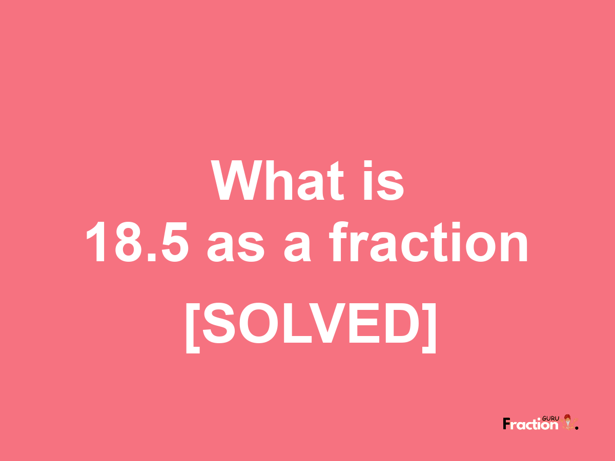 18.5 as a fraction