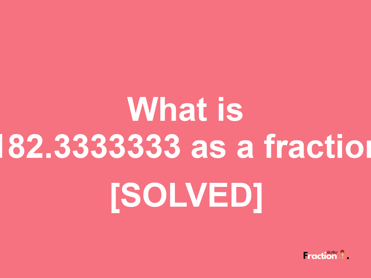 182.3333333 as a fraction