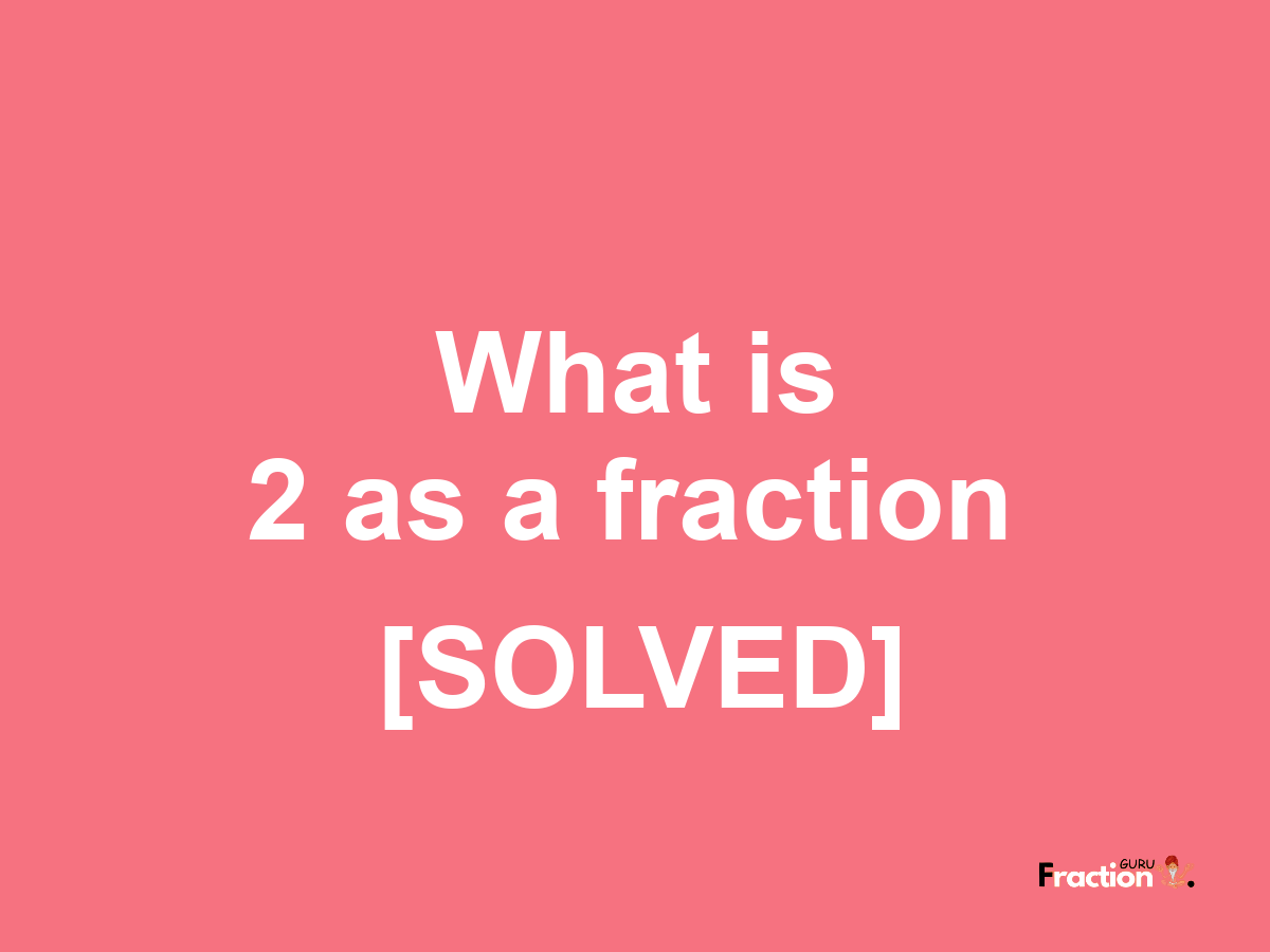 2 as a fraction