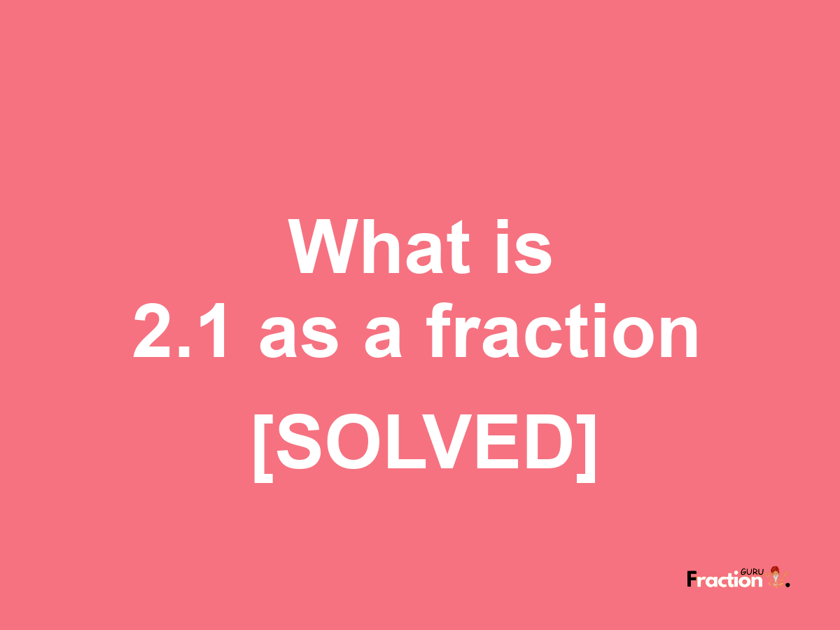 2.1 as a fraction