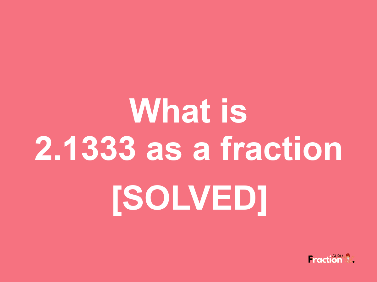 2.1333 as a fraction