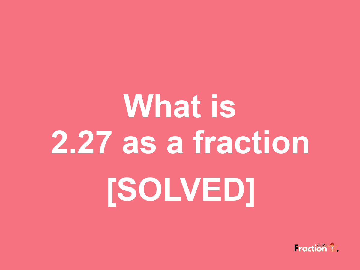 2.27 as a fraction