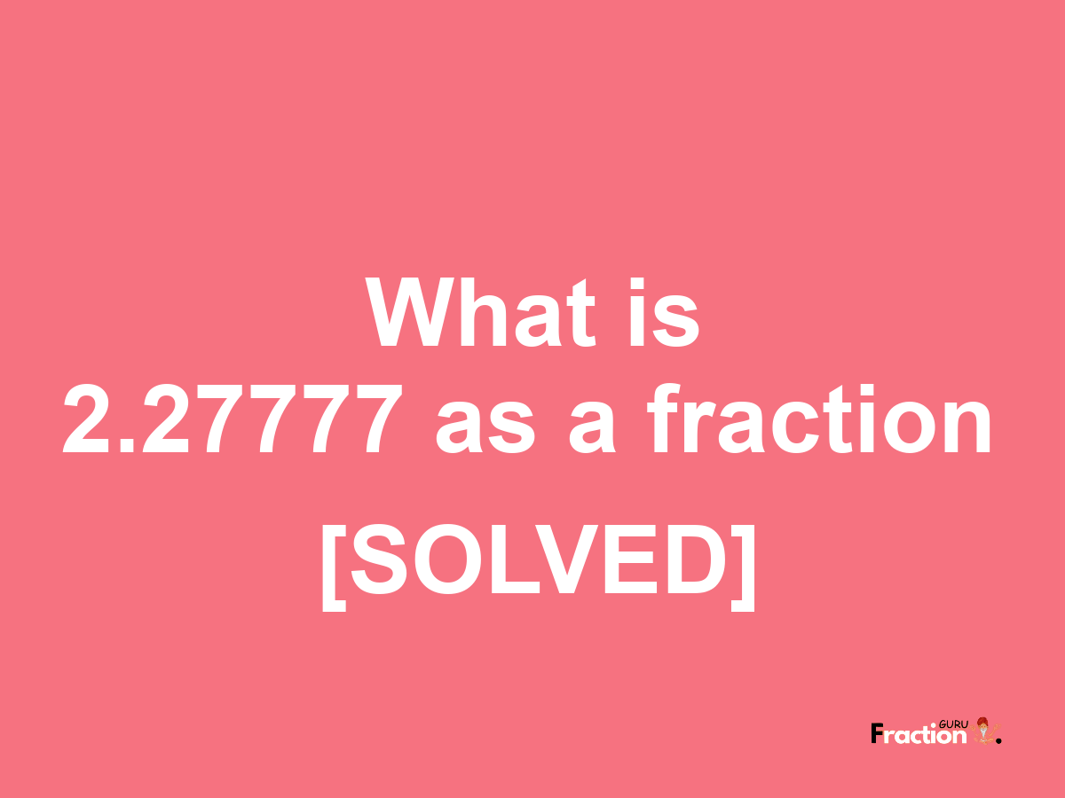 2.27777 as a fraction