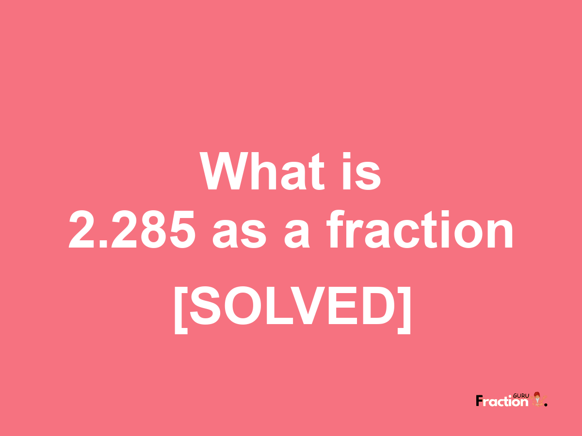 2.285 as a fraction
