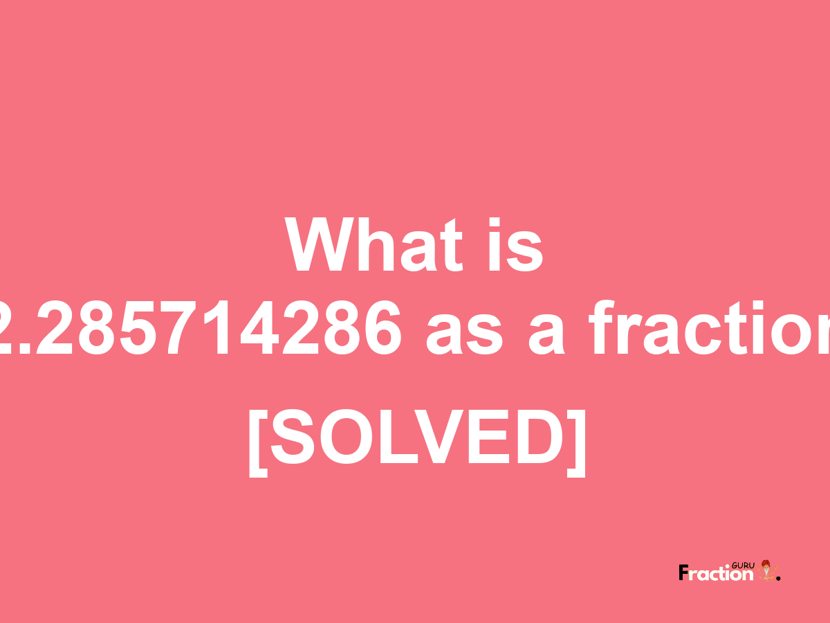 2.285714286 as a fraction