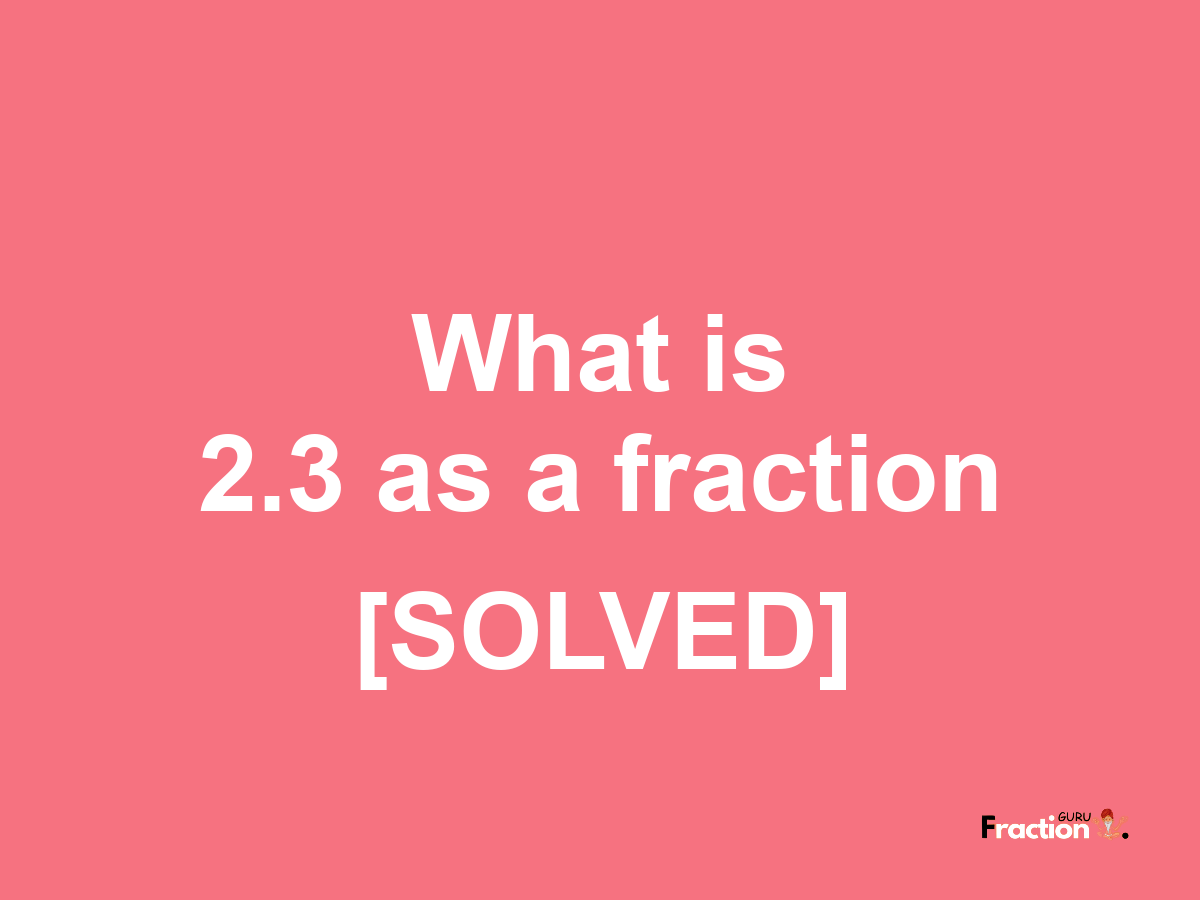 2.3 as a fraction