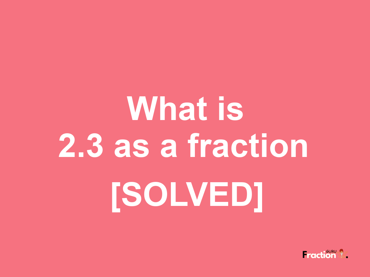 2.3 as a fraction