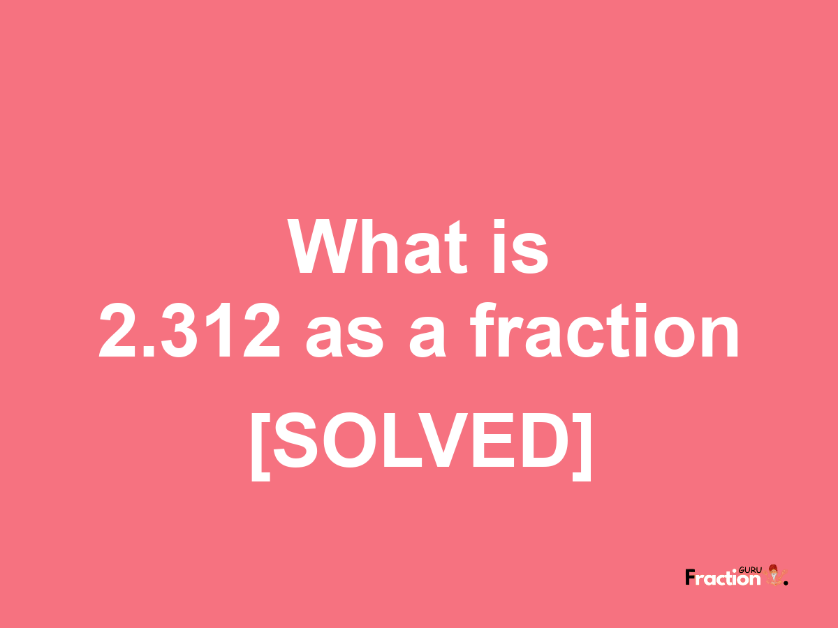 2.312 as a fraction