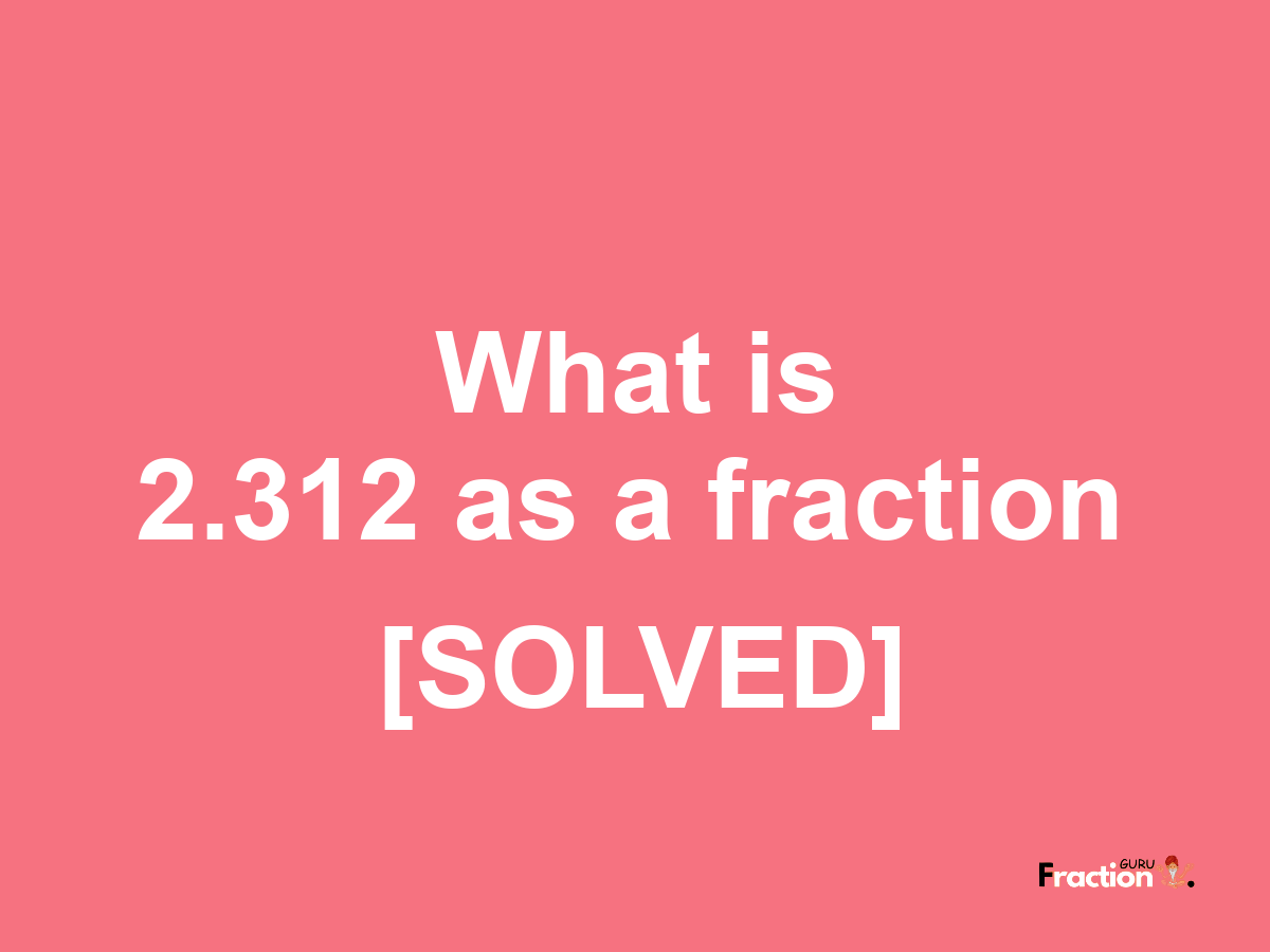 2.312 as a fraction