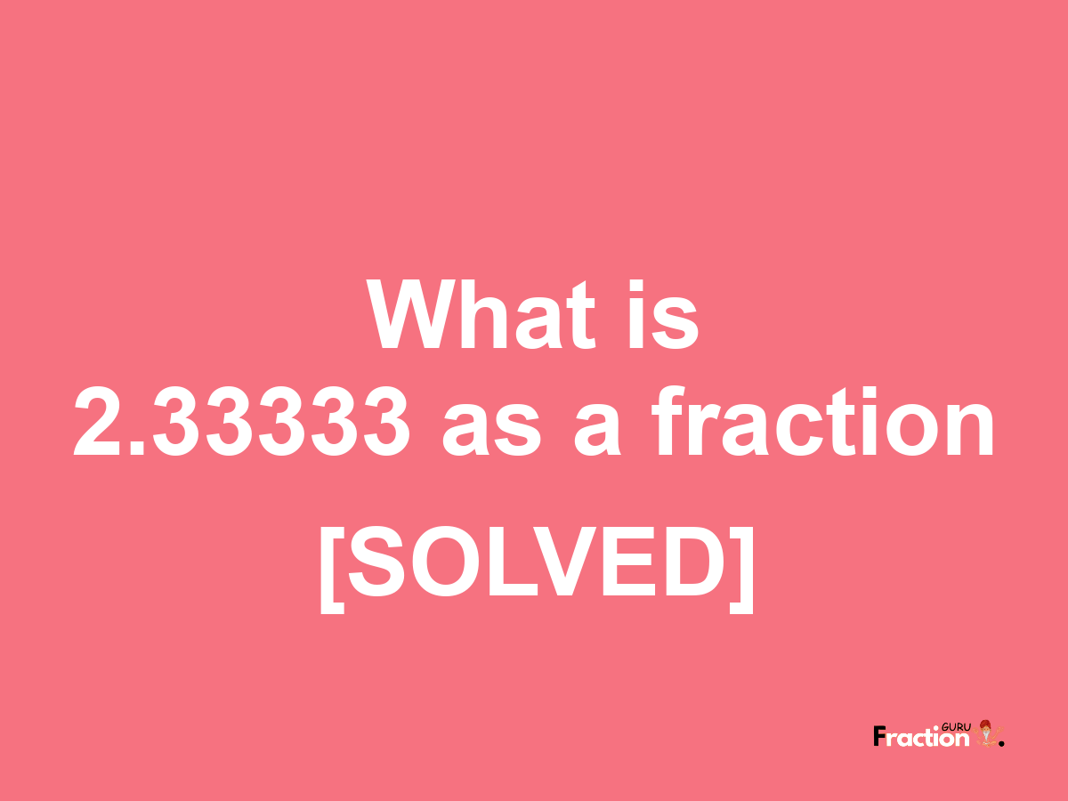 2.33333 as a fraction