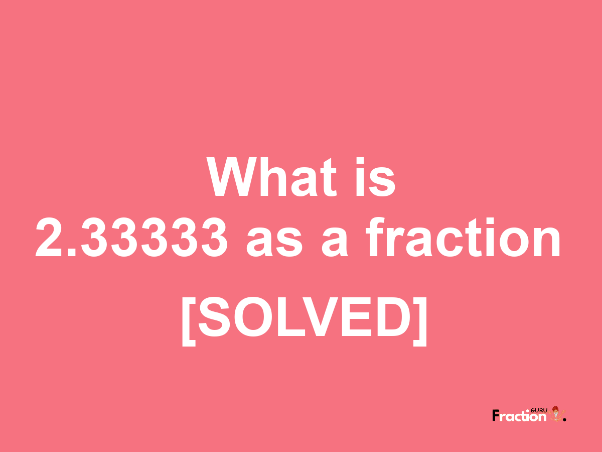 2.33333 as a fraction