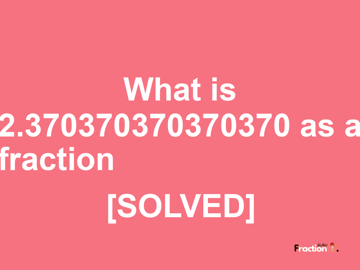 2.370370370370370 as a fraction