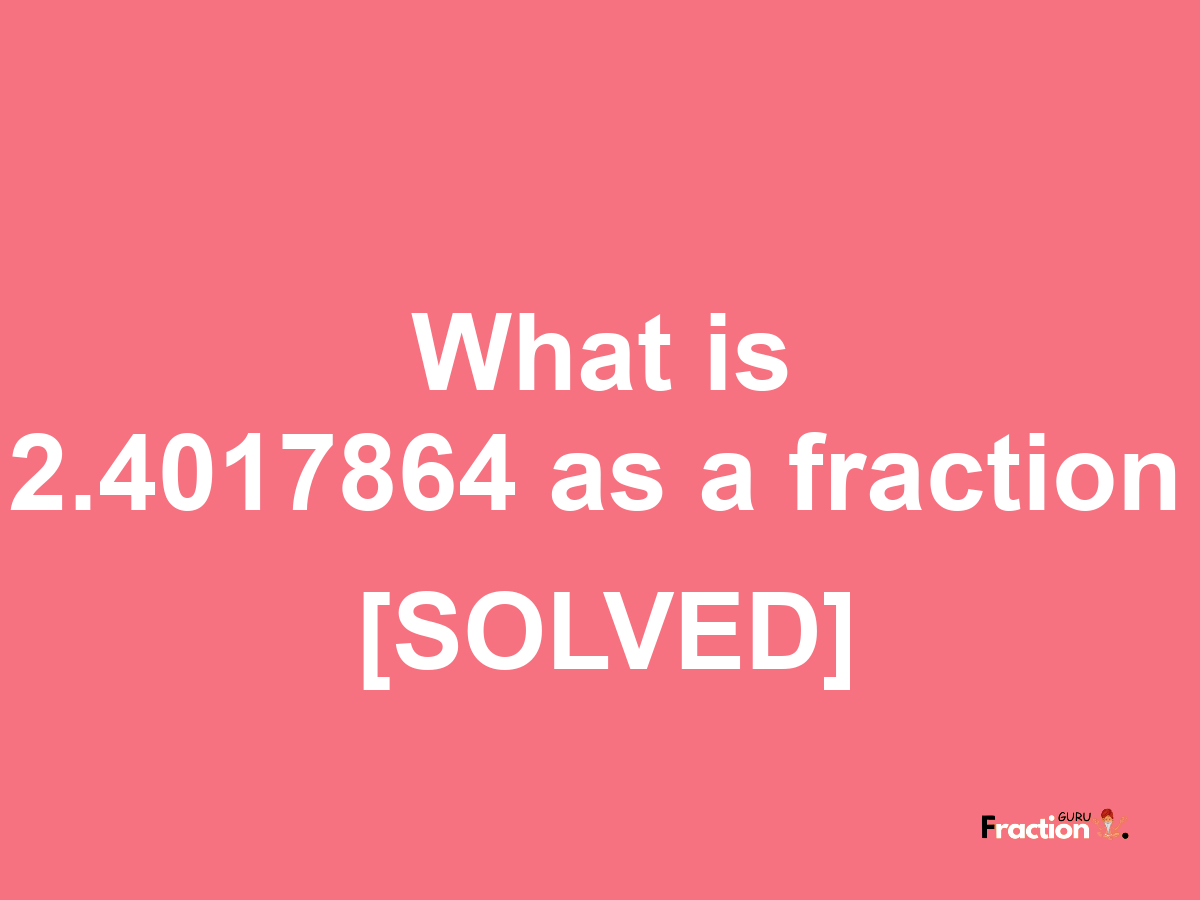 2.4017864 as a fraction