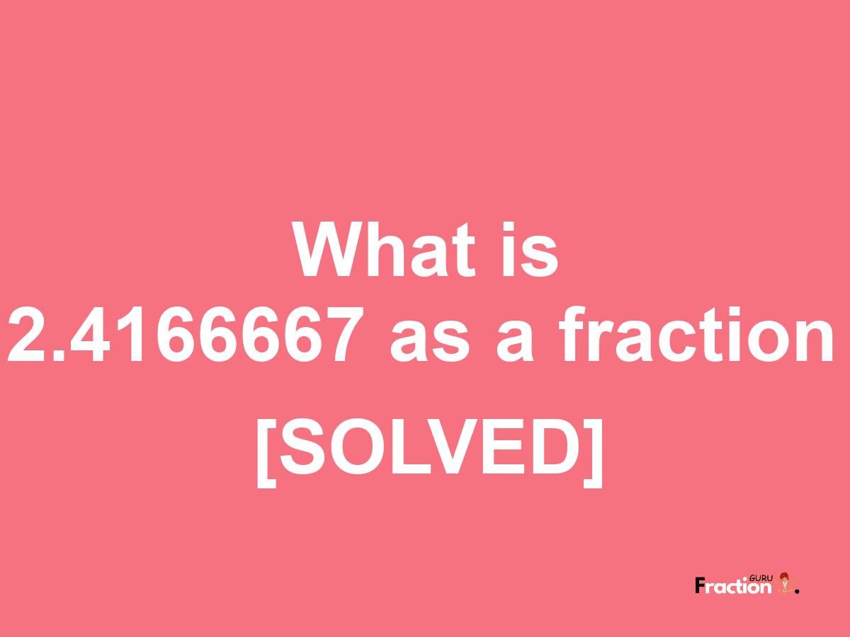 2.4166667 as a fraction