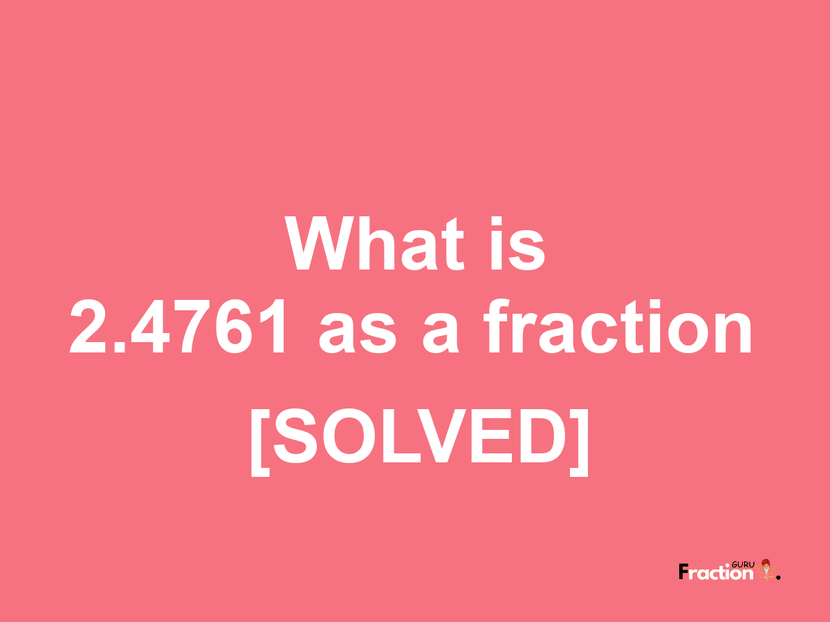 2.4761 as a fraction