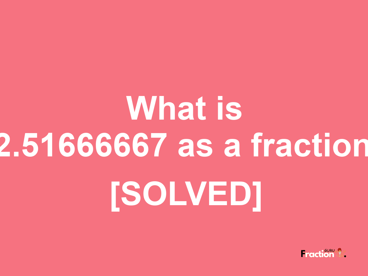 2.51666667 as a fraction