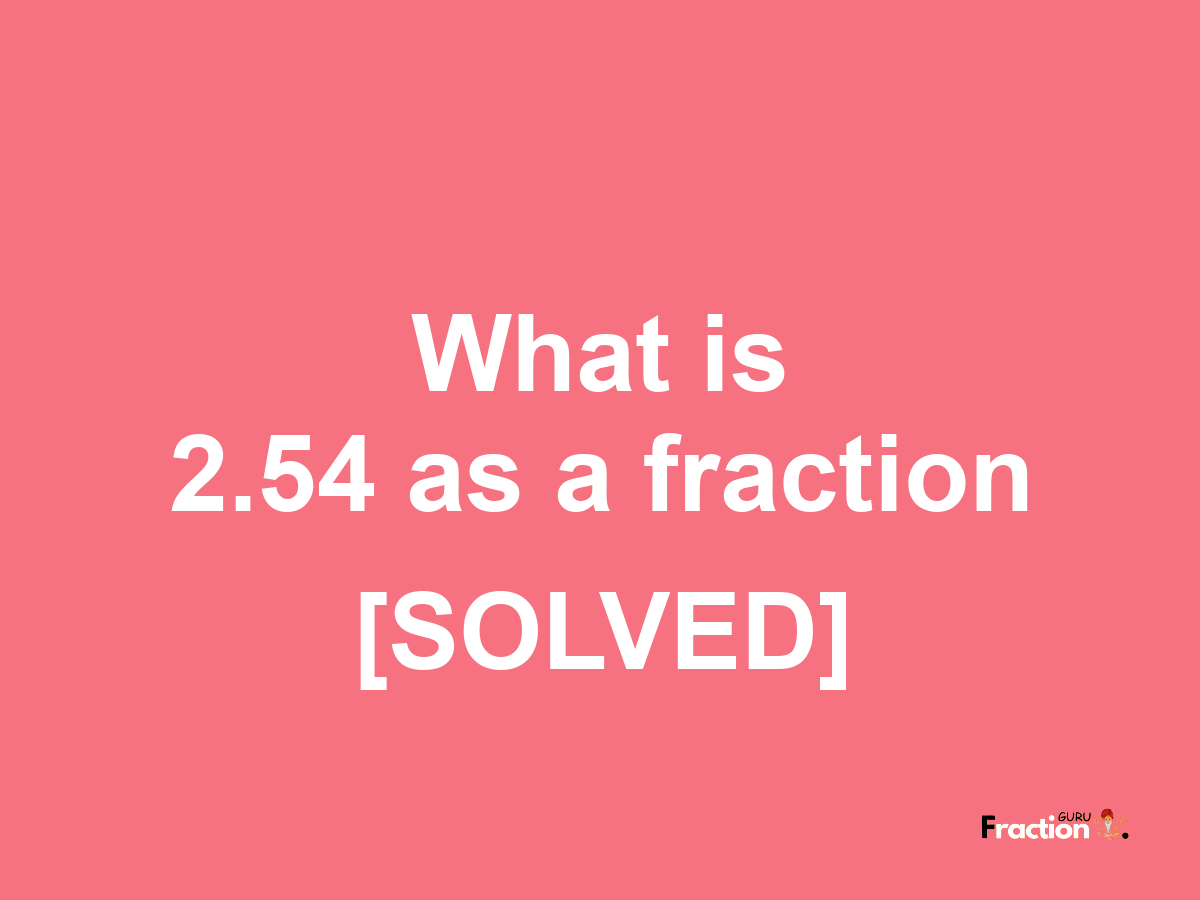 2.54 as a fraction