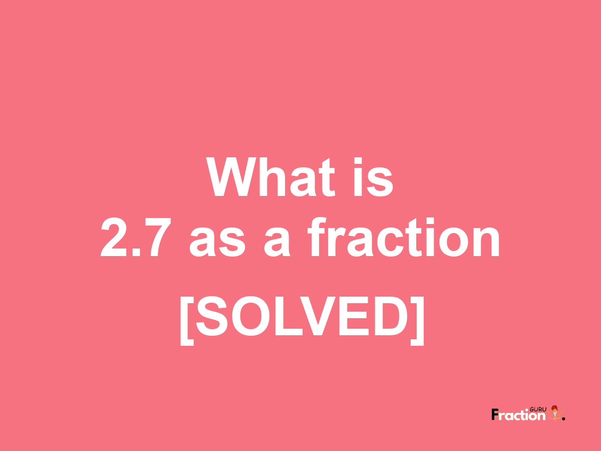 2.7 as a fraction