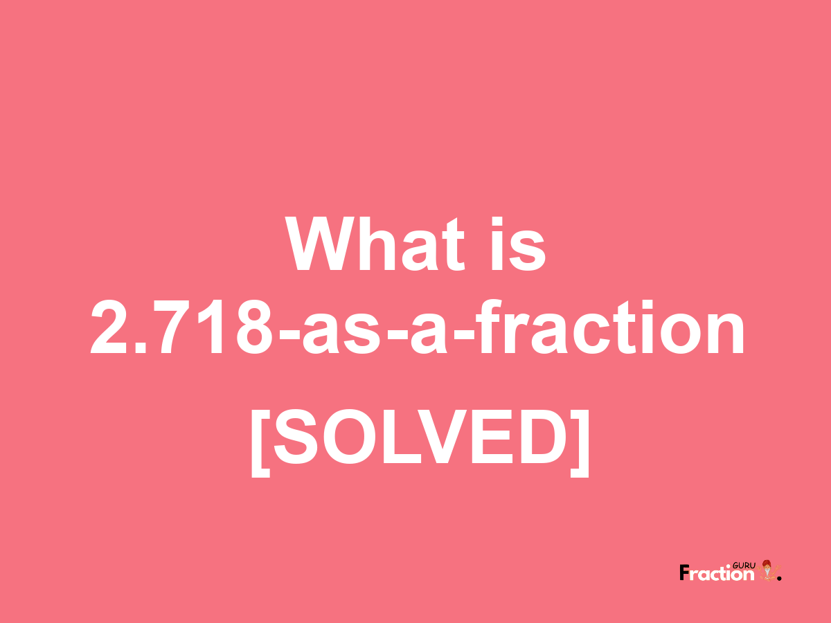 2.718 as a fraction