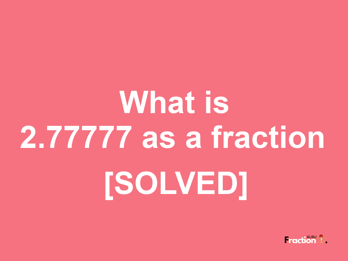 2.77777 as a fraction